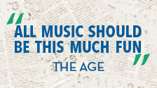 “All music should be this much fun.” – The Age